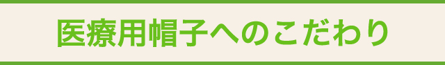 医療用帽子へのこだわり