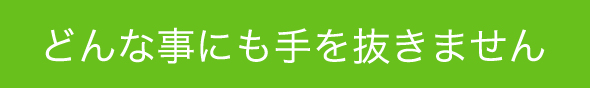 どんな事にも手を抜きません