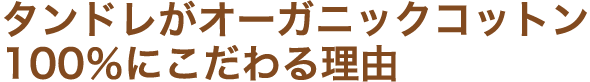 タンドレがオーガニックコットン100%にこだわる理由