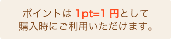 ポイントは1pt=1円として購入時にご利用いただけます。